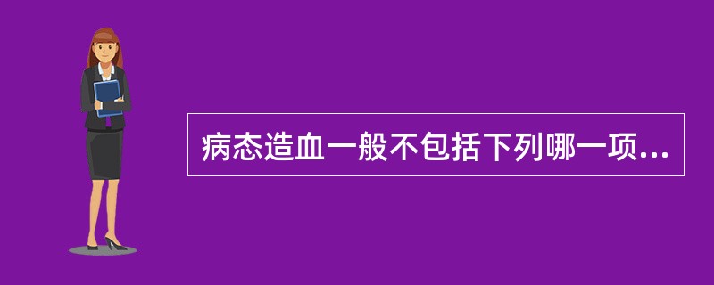 病态造血一般不包括下列哪一项A、小巨核细胞B、双核或畸形核中幼粒细胞C、异形红细