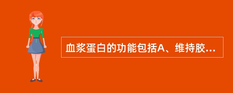 血浆蛋白的功能包括A、维持胶体渗透压B、提供细胞和组织新陈代谢所需的蛋白质C、参