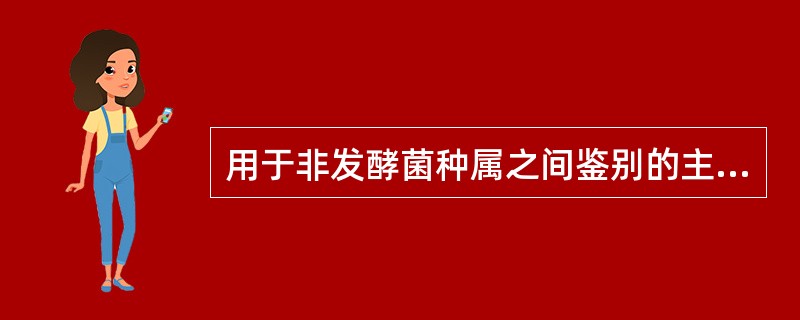 用于非发酵菌种属之间鉴别的主要试验是A、氧化酶B、O£¯F试验C、动力及鞭毛D、