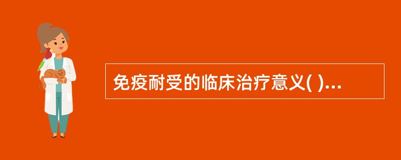 免疫耐受的临床治疗意义( )。A、诱导肿瘤患者的免疫耐受B、诱导对器官移植的耐受