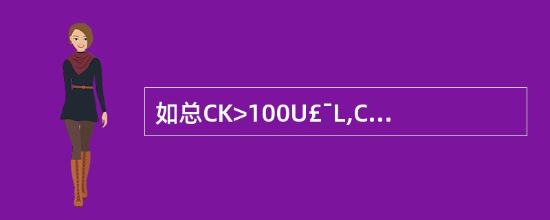 如总CK>100U£¯L,CK£­MB>25%,可考虑( )A、肌肉疾病B、急性