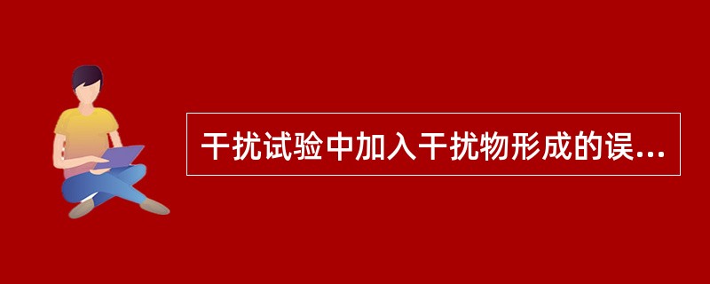 干扰试验中加入干扰物形成的误差是A、操作误差B、随机误差C、比例系统误差D、恒定