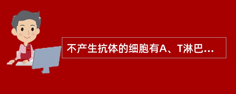 不产生抗体的细胞有A、T淋巴细胞B、DC细胞C、浆细胞D、NK细胞E、巨噬细胞