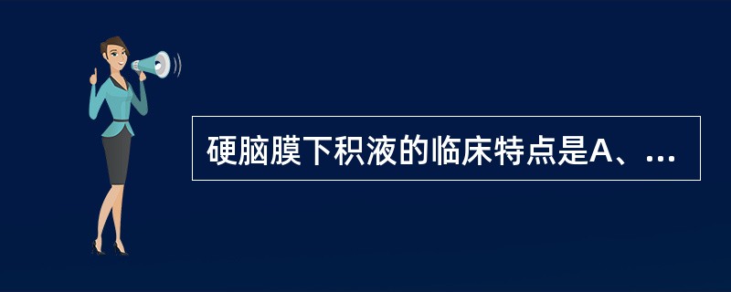 硬脑膜下积液的临床特点是A、见于1岁以内前囟未闭的婴儿B、积液多为渗出液,少数呈
