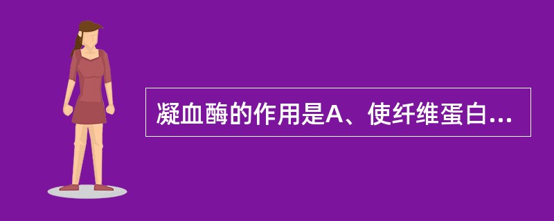 凝血酶的作用是A、使纤维蛋白原水解成纤维蛋白单体B、使纤维蛋白单体形成纤维蛋白多