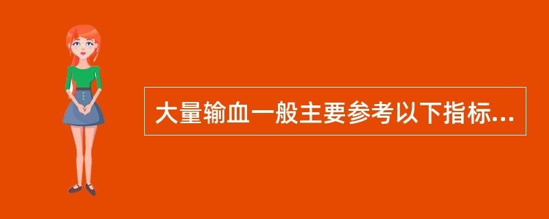 大量输血一般主要参考以下指标,其中哪项不是( )。A、24小时内输注血液量达到患