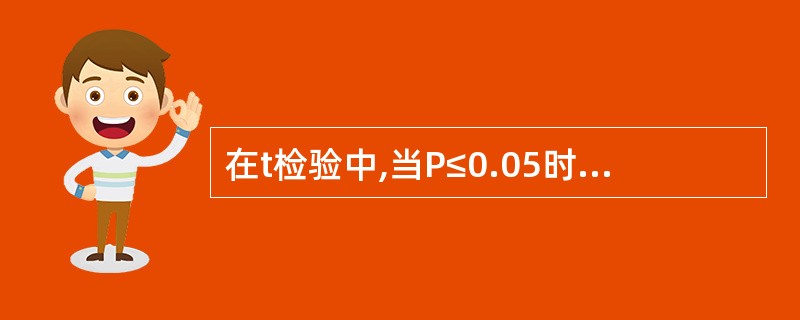 在t检验中,当P≤0.05时,说明A、两样本均数有差别B、两总体均数有差别C、两