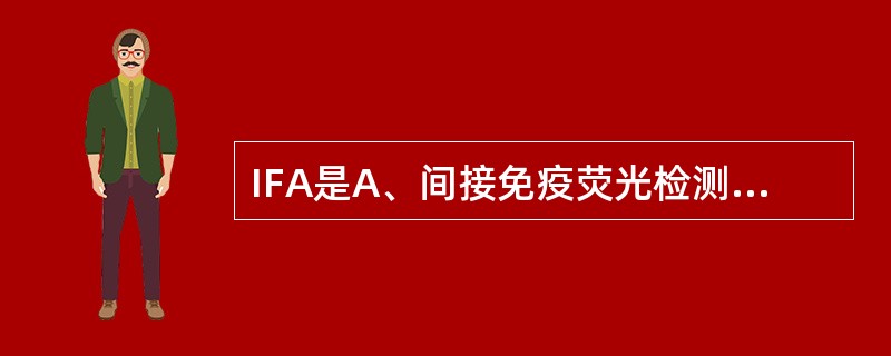 IFA是A、间接免疫荧光检测B、玻片凝集试验C、试管凝集试验D、溶血空斑试验E、