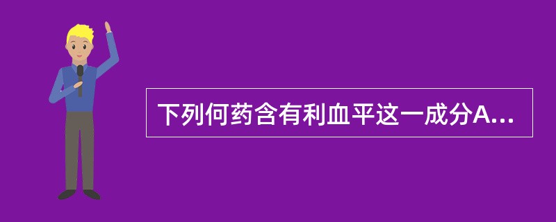 下列何药含有利血平这一成分A、复方降压片 B、尼群地平 C、氨氯地平 D、利降平