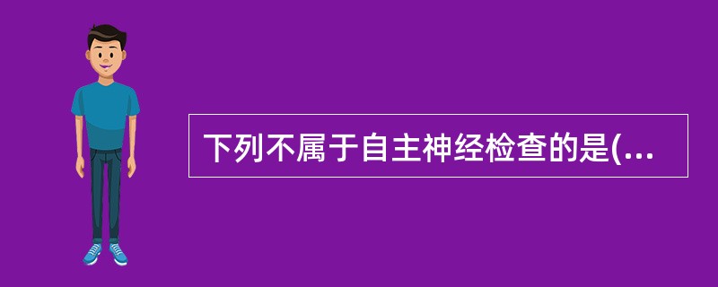 下列不属于自主神经检查的是( )。A、皮肤划纹试验B、角膜反射C、卧立位试验D、