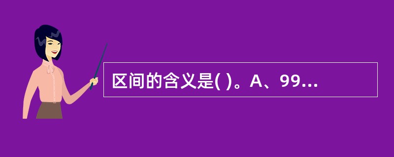 区间的含义是( )。A、99%的总体均数在此范围内B、样本均数的99%可信区间C