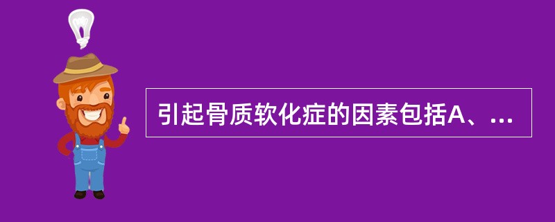 引起骨质软化症的因素包括A、甲状旁腺功能减退B、维生素D缺乏C、低钙血症D、高磷