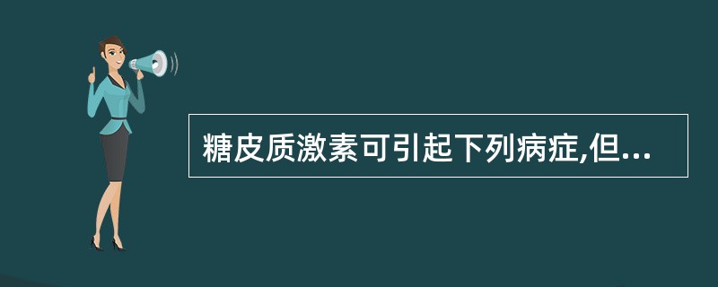 糖皮质激素可引起下列病症,但哪一种除外( )。