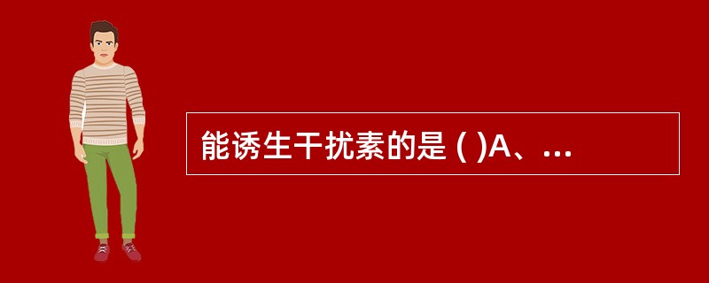 能诱生干扰素的是 ( )A、外毒素B、病毒C、内毒素D、polyⅠ∶CE、支原体