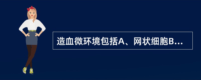 造血微环境包括A、网状细胞B、造血细胞C、基质细胞和基质细胞分泌的细胞因子D、骨