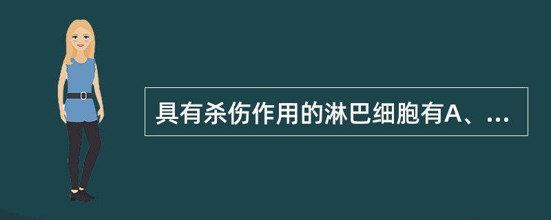 具有杀伤作用的淋巴细胞有A、B淋巴细胞B、NK细胞C、TC细胞D、LAK细胞E、