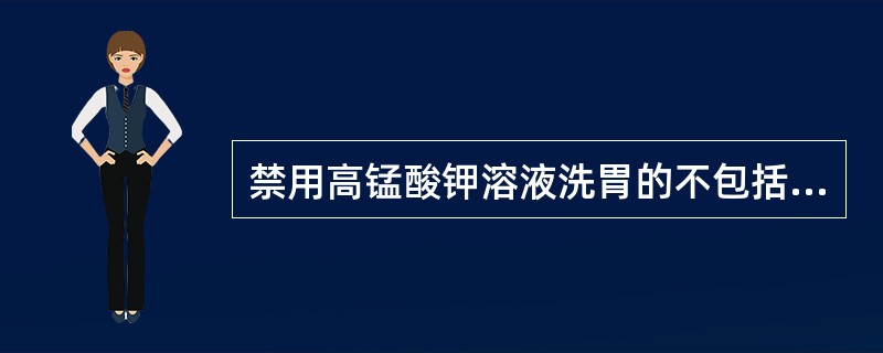 禁用高锰酸钾溶液洗胃的不包括( )。