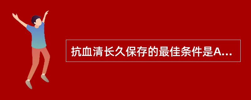 抗血清长久保存的最佳条件是A、0℃B、4℃C、真空干燥D、£­20℃E、£­70