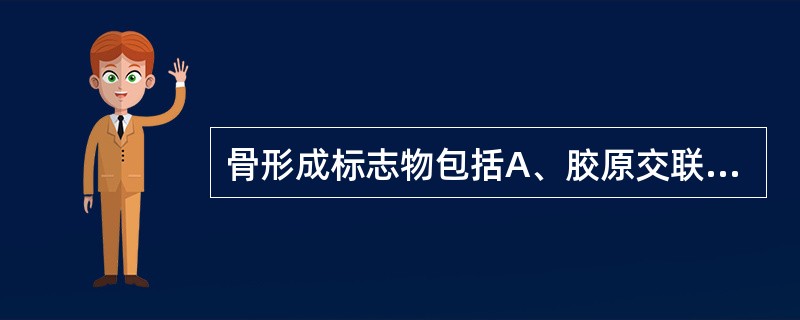 骨形成标志物包括A、胶原交联B、骨钙素C、前胶原肽D、骨性碱性磷酸酶E、耐酒石酸