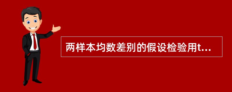 两样本均数差别的假设检验用t检验的条件是A、两总体均数相等B、两总体方差相等C、