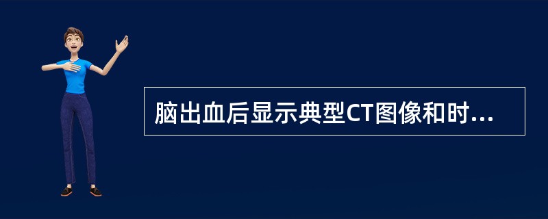 脑出血后显示典型CT图像和时间为( )。A、病后即示高密度病灶B、病后24~48