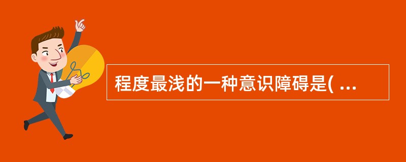 程度最浅的一种意识障碍是( )。A、模糊B、嗜睡C、昏睡D、昏迷E、瞻望