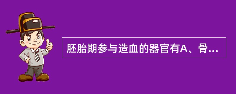 胚胎期参与造血的器官有A、骨髓B、肝脏C、胸腺D、脾脏E、淋巴结