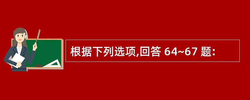 根据下列选项,回答 64~67 题: