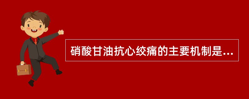 硝酸甘油抗心绞痛的主要机制是( )。