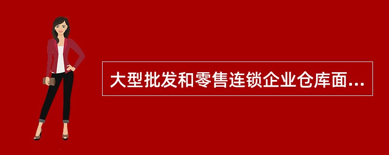 大型批发和零售连锁企业仓库面积应( )。