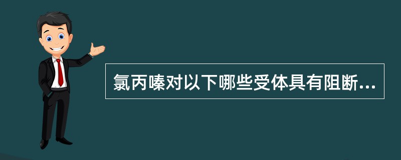 氯丙嗪对以下哪些受体具有阻断作用( )。