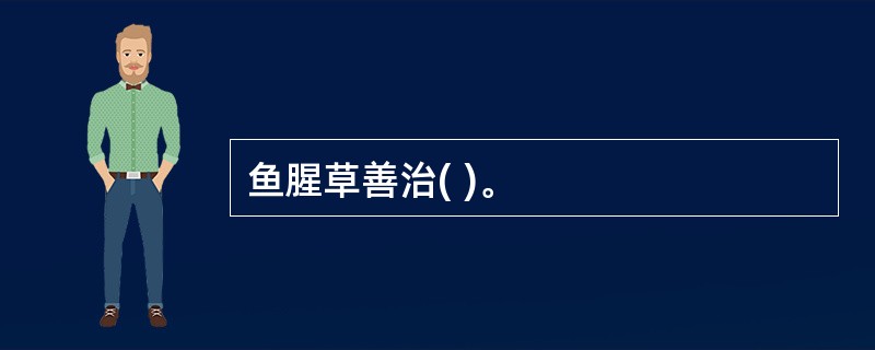 鱼腥草善治( )。