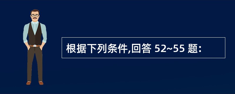 根据下列条件,回答 52~55 题: