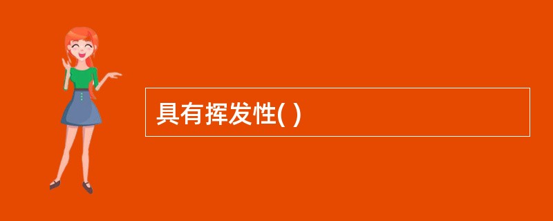 具有挥发性( )