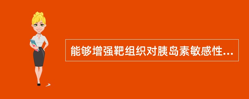 能够增强靶组织对胰岛素敏感性的药物是( )。