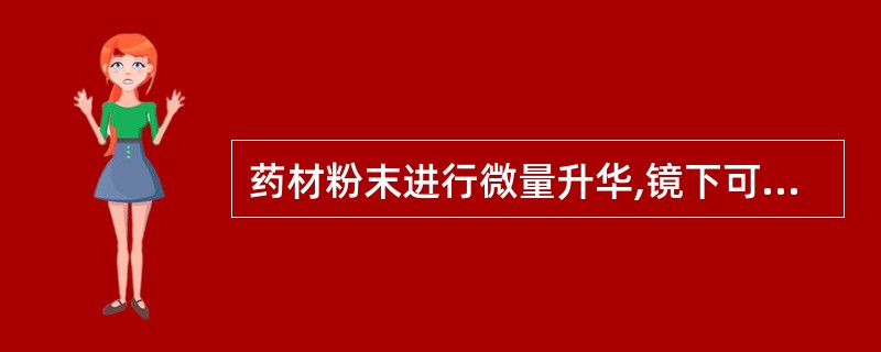 药材粉末进行微量升华,镜下可见长柱状、针状、羽状结晶,结晶上滴加三氯化铁醇溶液,