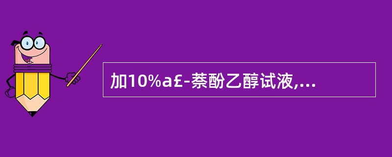 加10%a£­萘酚乙醇试液,再加硫酸,显紫红色并很快溶解的为( )