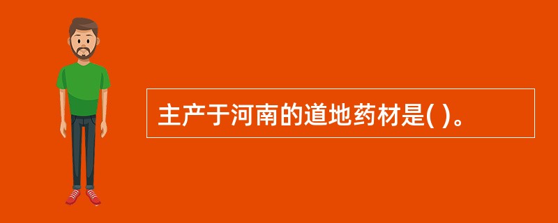 主产于河南的道地药材是( )。