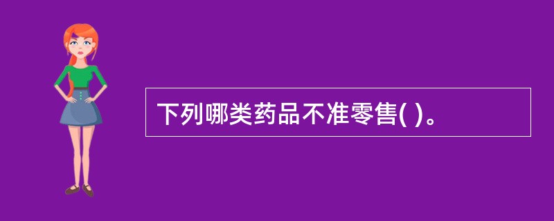 下列哪类药品不准零售( )。