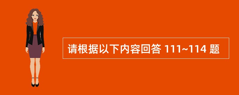 请根据以下内容回答 111~114 题