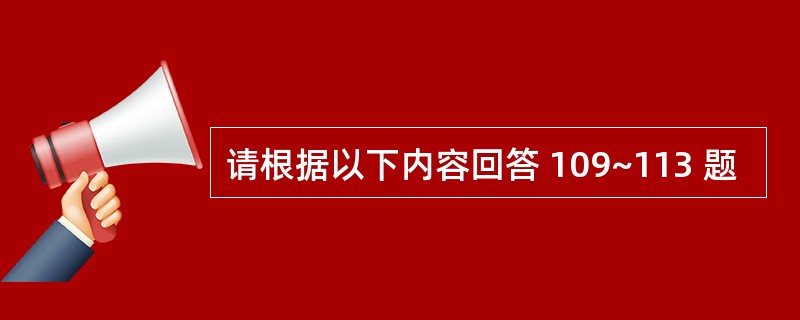 请根据以下内容回答 109~113 题