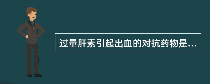 过量肝素引起出血的对抗药物是( )。