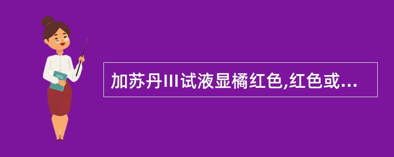 加苏丹Ⅲ试液显橘红色,红色或紫红色的为( )