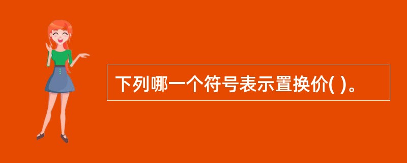 下列哪一个符号表示置换价( )。