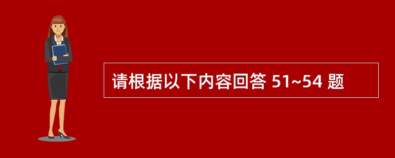 请根据以下内容回答 51~54 题