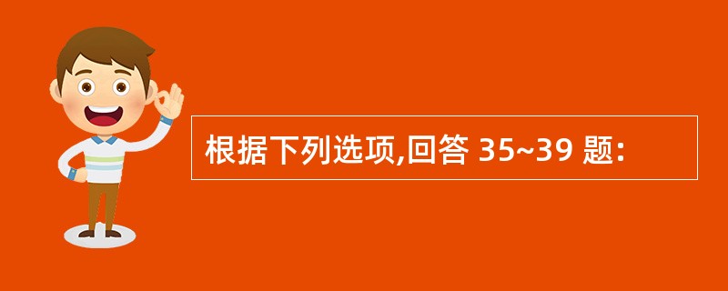 根据下列选项,回答 35~39 题: