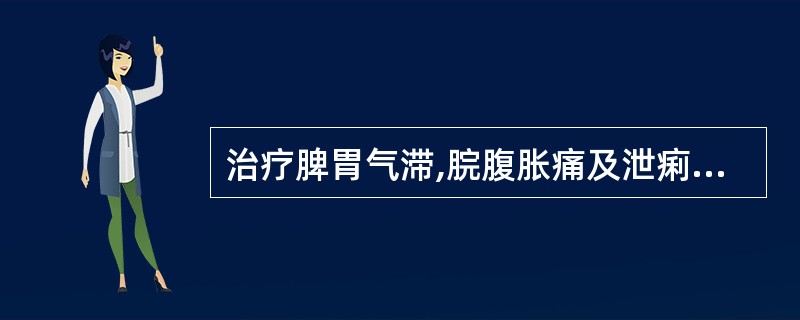 治疗脾胃气滞,脘腹胀痛及泄痢里急后重,宜选用( )。