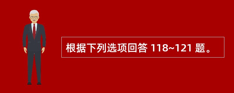 根据下列选项回答 118~121 题。