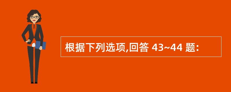 根据下列选项,回答 43~44 题: