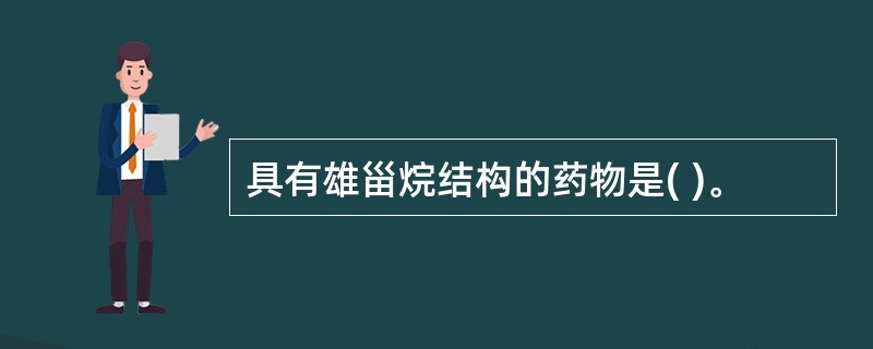 具有雄甾烷结构的药物是( )。